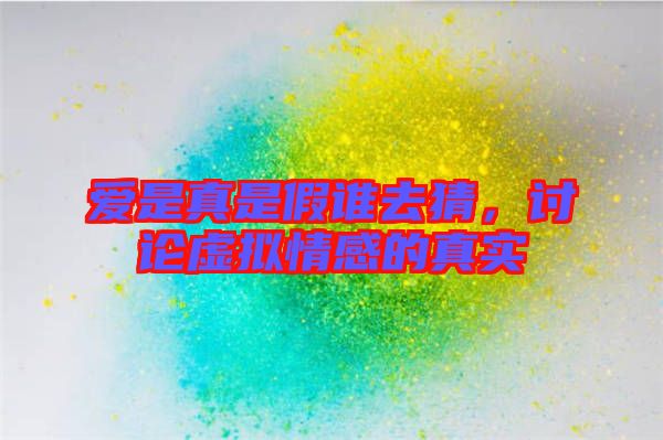 愛是真是假誰去猜，討論虛擬情感的真實