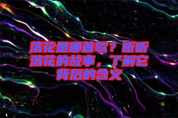 落花是哪首歌？聽聽落花的故事，了解它背后的含義