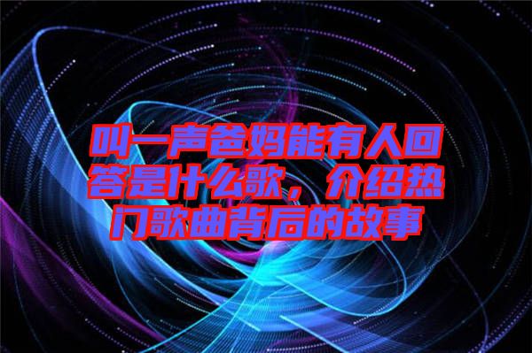 叫一聲爸媽能有人回答是什么歌，介紹熱門歌曲背后的故事
