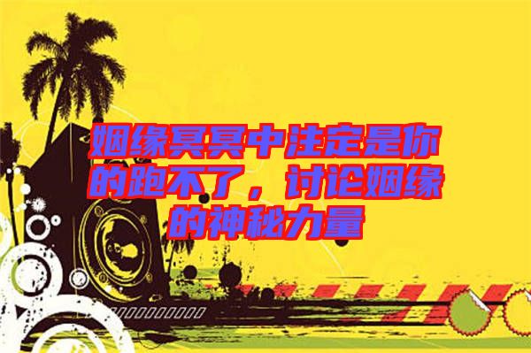 姻緣冥冥中注定是你的跑不了，討論姻緣的神秘力量