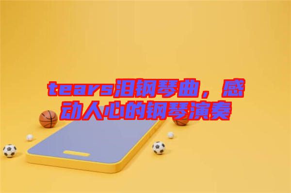 tears淚鋼琴曲，感動人心的鋼琴演奏