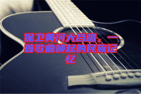 保衛(wèi)黃河大合唱，一首歌曲喚起的民族記憶