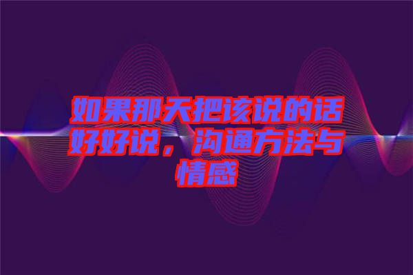 如果那天把該說(shuō)的話(huà)好好說(shuō)，溝通方法與情感