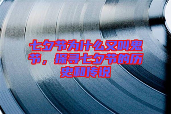 七夕節為什么又叫鬼節，探尋七夕節的歷史和傳說