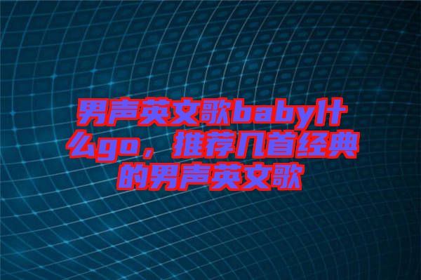 男聲英文歌baby什么go，推薦幾首經典的男聲英文歌