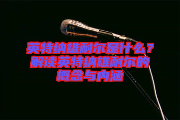 英特納雄耐爾是什么？解讀英特納雄耐爾的概念與內涵