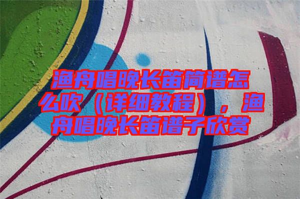 漁舟唱晚長笛簡譜怎么吹（詳細教程），漁舟唱晚長笛譜子欣賞