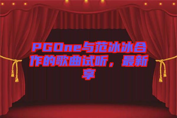 PGOne與范冰冰合作的歌曲試聽，最新享