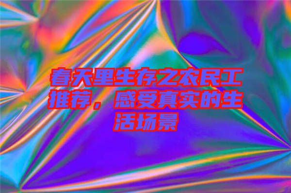 春天里生存之農(nóng)民工推薦，感受真實的生活場景