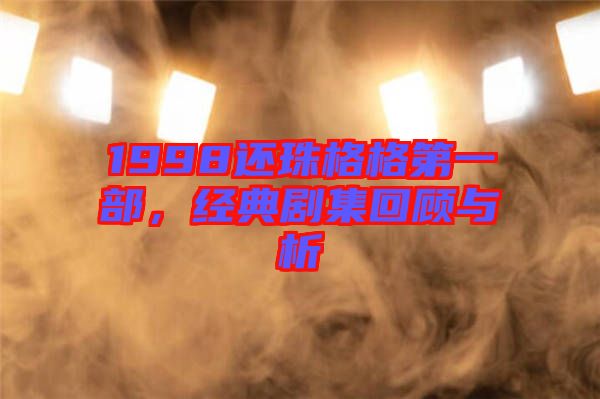 1998還珠格格第一部，經典劇集回顧與析