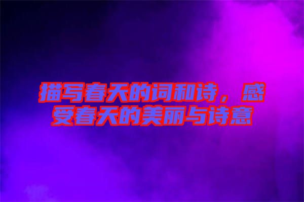 描寫春天的詞和詩，感受春天的美麗與詩意