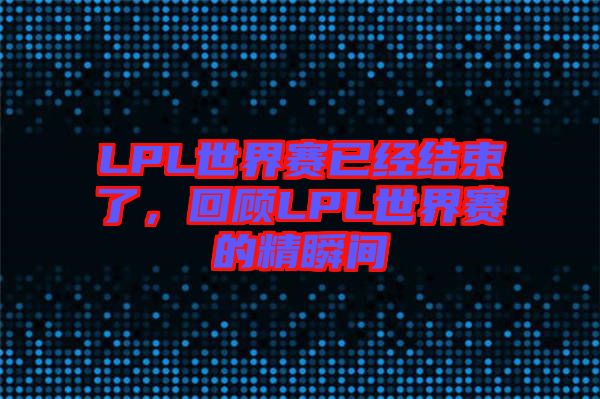 LPL世界賽已經(jīng)結(jié)束了，回顧LPL世界賽的精瞬間