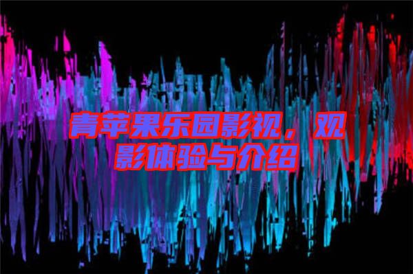 青蘋果樂園影視，觀影體驗與介紹