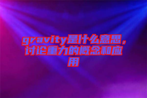 gravity是什么意思，討論重力的概念和應(yīng)用