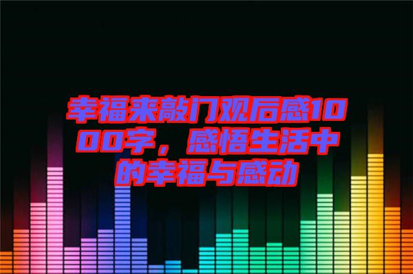 幸福來敲門觀后感1000字，感悟生活中的幸福與感動