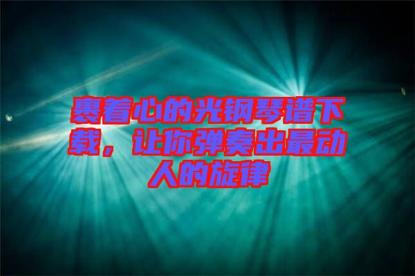 裹著心的光鋼琴譜下載，讓你彈奏出最動人的旋律