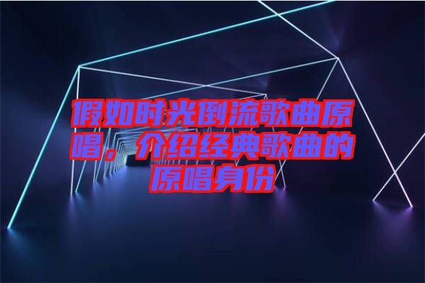 假如時(shí)光倒流歌曲原唱，介紹經(jīng)典歌曲的原唱身份