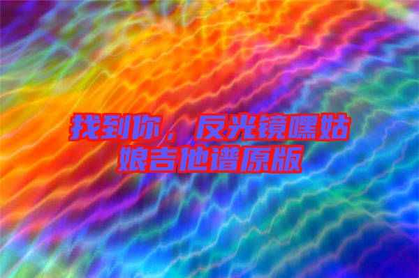 找到你，反光鏡嘿姑娘吉他譜原版
