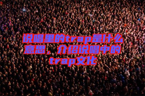 說(shuō)唱里的trap是什么意思，介紹說(shuō)唱中的trap文化