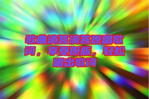歌曲滴答滴答原唱歌詞，享受原版，輕松唱出歌詞