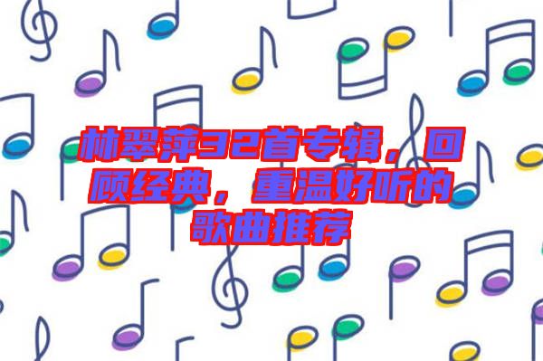 林翠萍32首專(zhuān)輯，回顧經(jīng)典，重溫好聽(tīng)的歌曲推薦