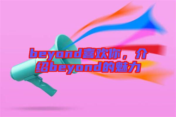 beyond喜歡你，介紹beyond的魅力