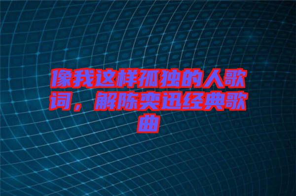 像我這樣孤獨的人歌詞，解陳奕迅經典歌曲