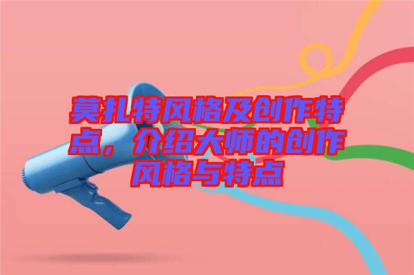 莫扎特風格及創作特點，介紹大師的創作風格與特點