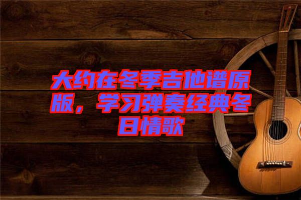 大約在冬季吉他譜原版，學習彈奏經典冬日情歌