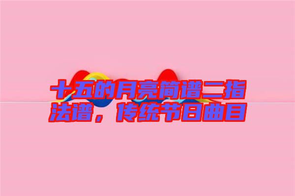 十五的月亮簡譜二指法譜，傳統節日曲目
