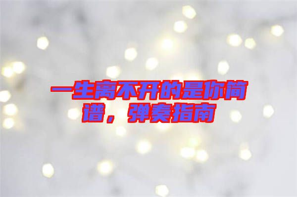 一生離不開的是你簡譜，彈奏指南