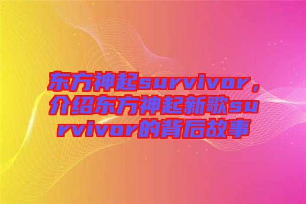 東方神起survivor，介紹東方神起新歌survivor的背后故事