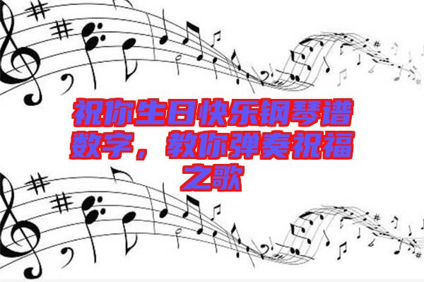 祝你生日快樂鋼琴譜數字，教你彈奏祝福之歌