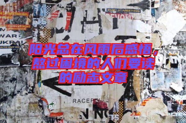 陽光總在風雨后感悟，熬過困境的人們要讀的勵志文章