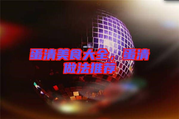 蛋清美食大全，蛋清做法推薦