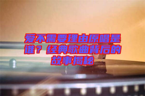 愛不需要理由原唱是誰？經(jīng)典歌曲背后的故事揭秘