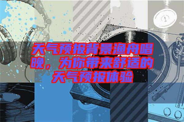 天氣預報背景漁舟唱晚，為你帶來舒適的天氣預報體驗