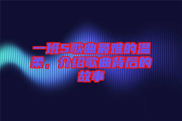 一班5歌曲最難的溫柔，介紹歌曲背后的故事