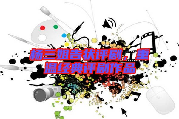 楊三姐告狀評劇，重溫經典評劇作品