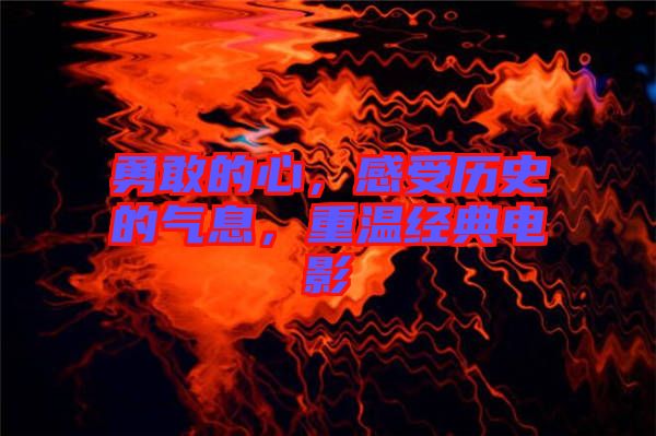 勇敢的心，感受歷史的氣息，重溫經(jīng)典電影