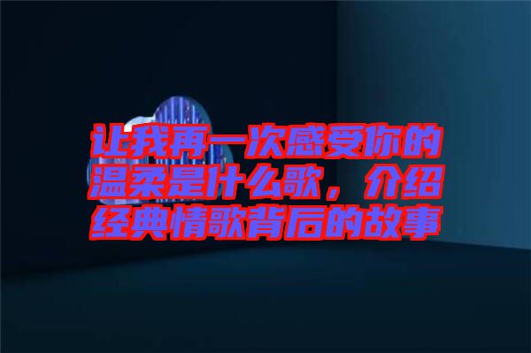 讓我再一次感受你的溫柔是什么歌，介紹經典情歌背后的故事
