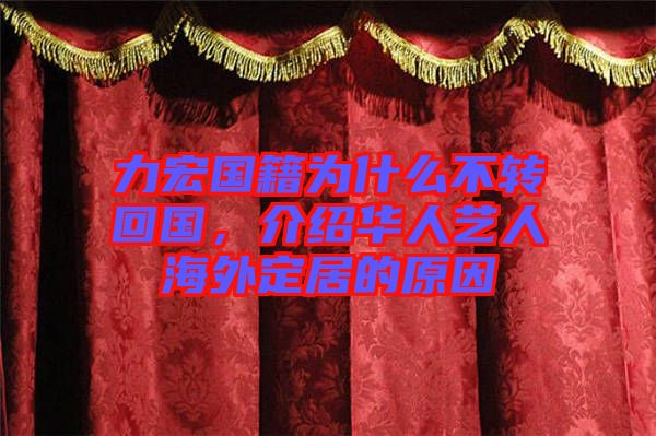 力宏國籍為什么不轉回國，介紹華人藝人海外定居的原因