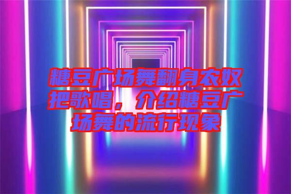 糖豆廣場舞翻身農奴把歌唱，介紹糖豆廣場舞的流行現象