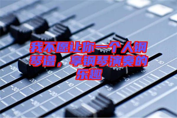 我不愿讓你一個人鋼琴譜，享鋼琴演奏的樂趣