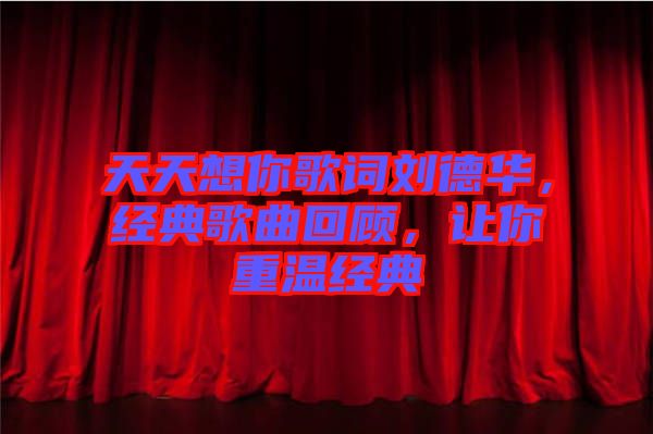 天天想你歌詞劉德華，經(jīng)典歌曲回顧，讓你重溫經(jīng)典