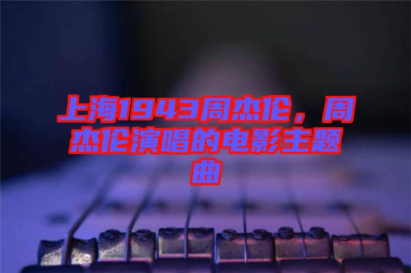 上海1943周杰倫，周杰倫演唱的電影主題曲
