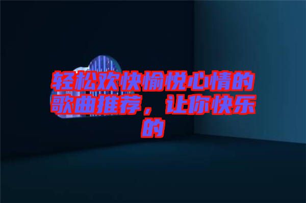 輕松歡快愉悅心情的歌曲推薦，讓你快樂的