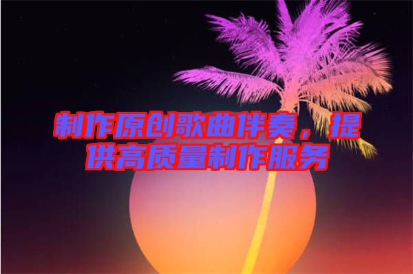 制作原創(chuàng)歌曲伴奏，提供高質量制作服務