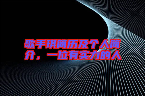 歌手琪簡歷及個人簡介，一位有實力的人