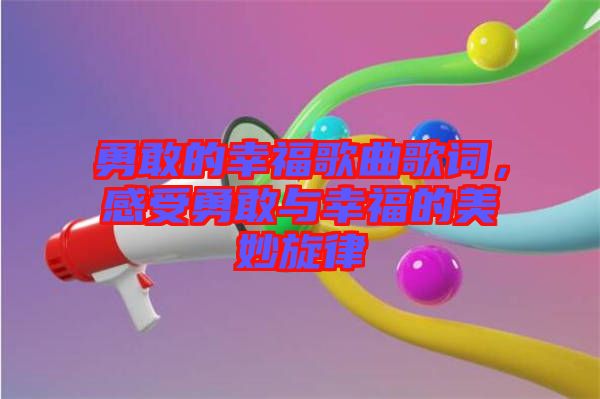 勇敢的幸福歌曲歌詞，感受勇敢與幸福的美妙旋律